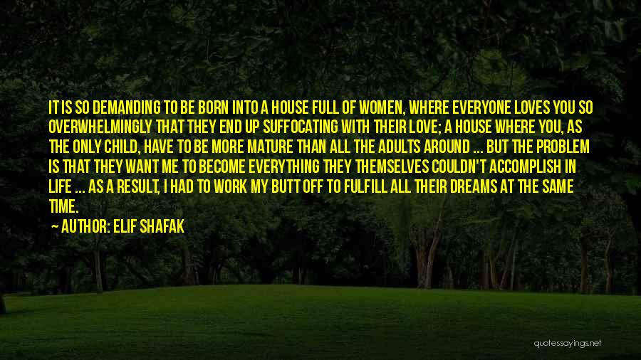 Elif Shafak Quotes: It Is So Demanding To Be Born Into A House Full Of Women, Where Everyone Loves You So Overwhelmingly That