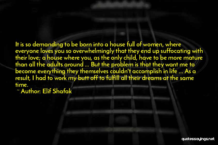 Elif Shafak Quotes: It Is So Demanding To Be Born Into A House Full Of Women, Where Everyone Loves You So Overwhelmingly That