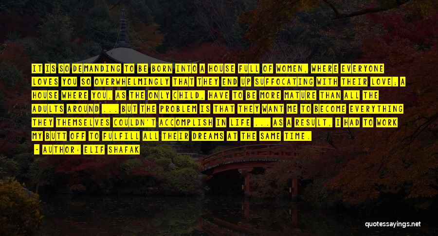 Elif Shafak Quotes: It Is So Demanding To Be Born Into A House Full Of Women, Where Everyone Loves You So Overwhelmingly That