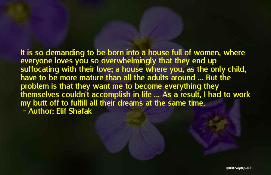 Elif Shafak Quotes: It Is So Demanding To Be Born Into A House Full Of Women, Where Everyone Loves You So Overwhelmingly That