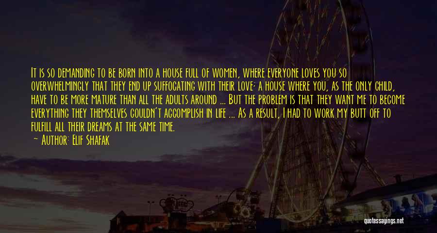 Elif Shafak Quotes: It Is So Demanding To Be Born Into A House Full Of Women, Where Everyone Loves You So Overwhelmingly That