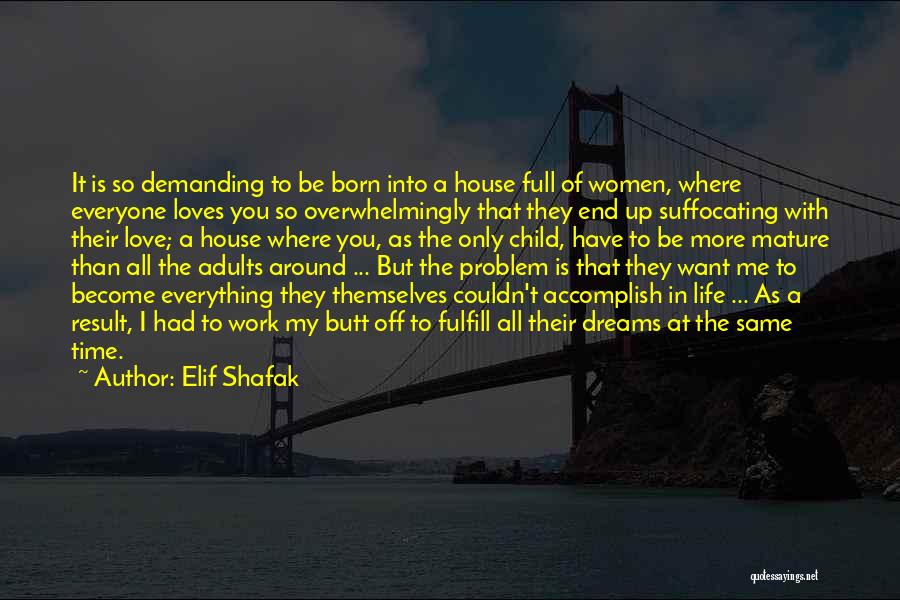 Elif Shafak Quotes: It Is So Demanding To Be Born Into A House Full Of Women, Where Everyone Loves You So Overwhelmingly That