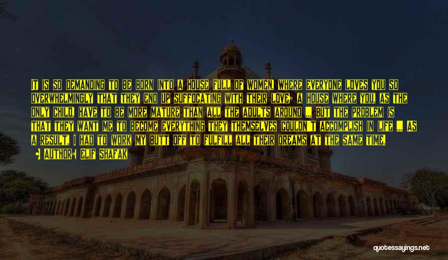 Elif Shafak Quotes: It Is So Demanding To Be Born Into A House Full Of Women, Where Everyone Loves You So Overwhelmingly That