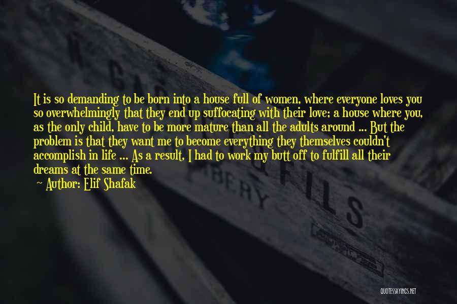 Elif Shafak Quotes: It Is So Demanding To Be Born Into A House Full Of Women, Where Everyone Loves You So Overwhelmingly That