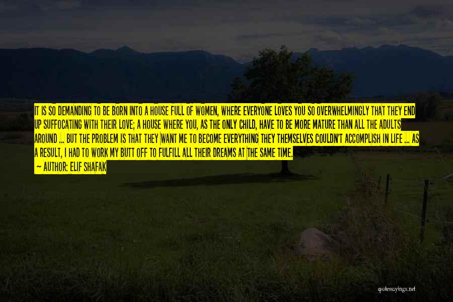 Elif Shafak Quotes: It Is So Demanding To Be Born Into A House Full Of Women, Where Everyone Loves You So Overwhelmingly That