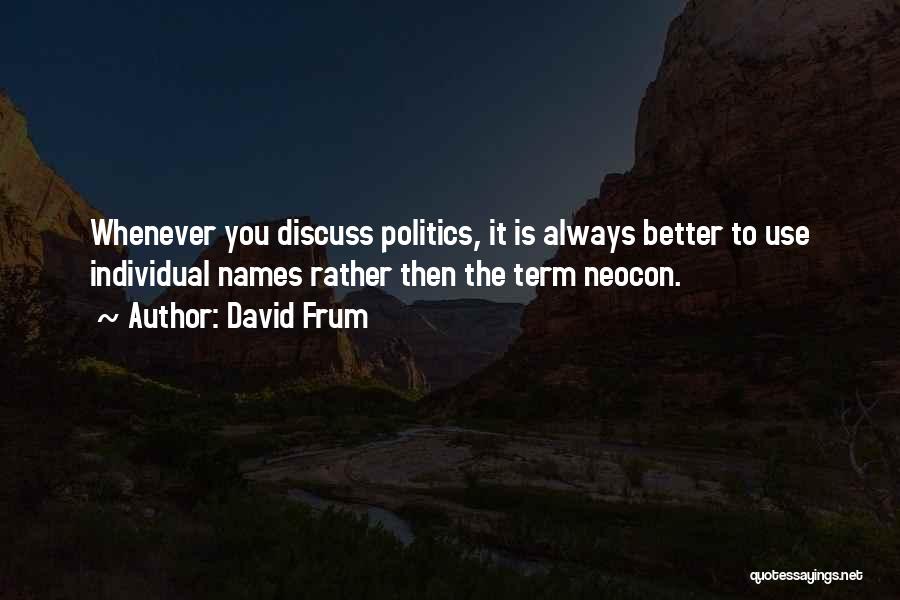 David Frum Quotes: Whenever You Discuss Politics, It Is Always Better To Use Individual Names Rather Then The Term Neocon.
