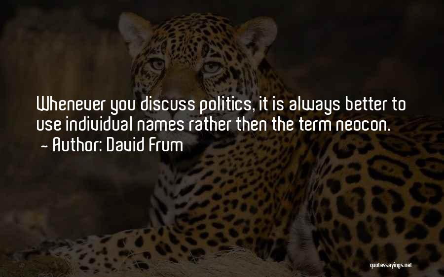 David Frum Quotes: Whenever You Discuss Politics, It Is Always Better To Use Individual Names Rather Then The Term Neocon.