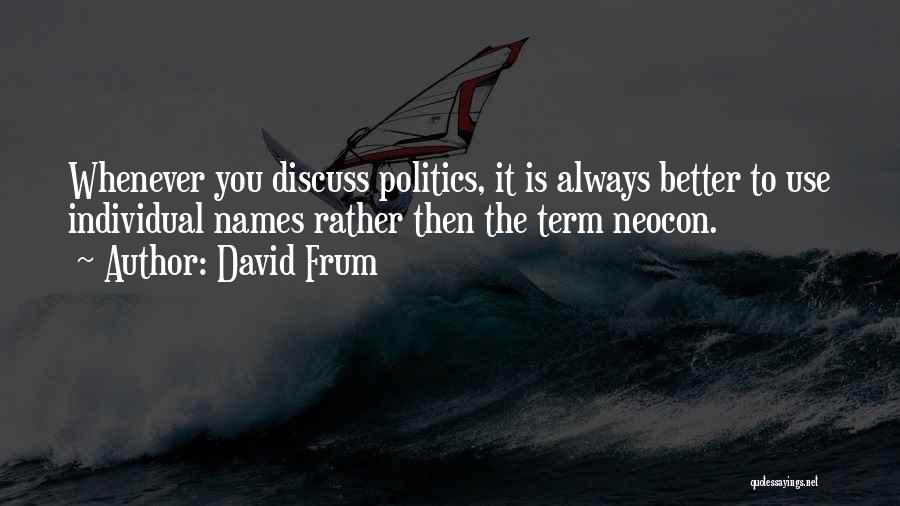 David Frum Quotes: Whenever You Discuss Politics, It Is Always Better To Use Individual Names Rather Then The Term Neocon.