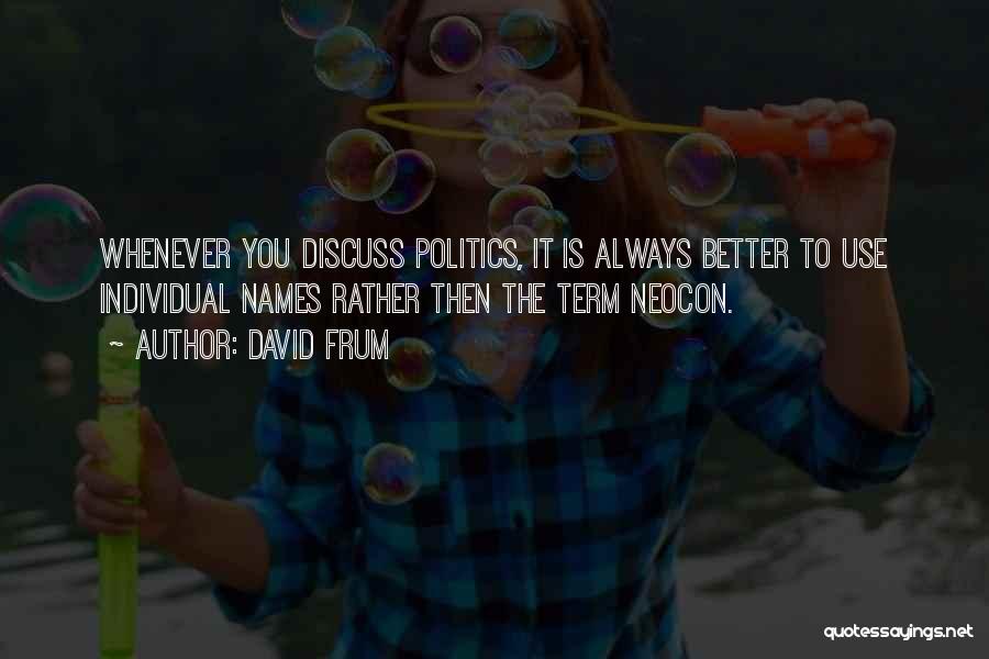 David Frum Quotes: Whenever You Discuss Politics, It Is Always Better To Use Individual Names Rather Then The Term Neocon.