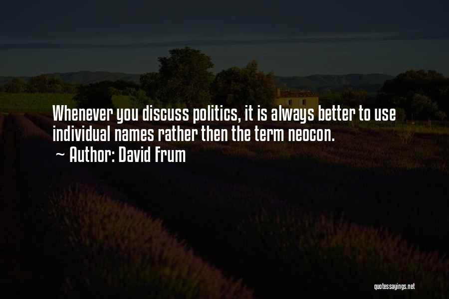 David Frum Quotes: Whenever You Discuss Politics, It Is Always Better To Use Individual Names Rather Then The Term Neocon.