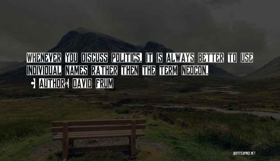 David Frum Quotes: Whenever You Discuss Politics, It Is Always Better To Use Individual Names Rather Then The Term Neocon.