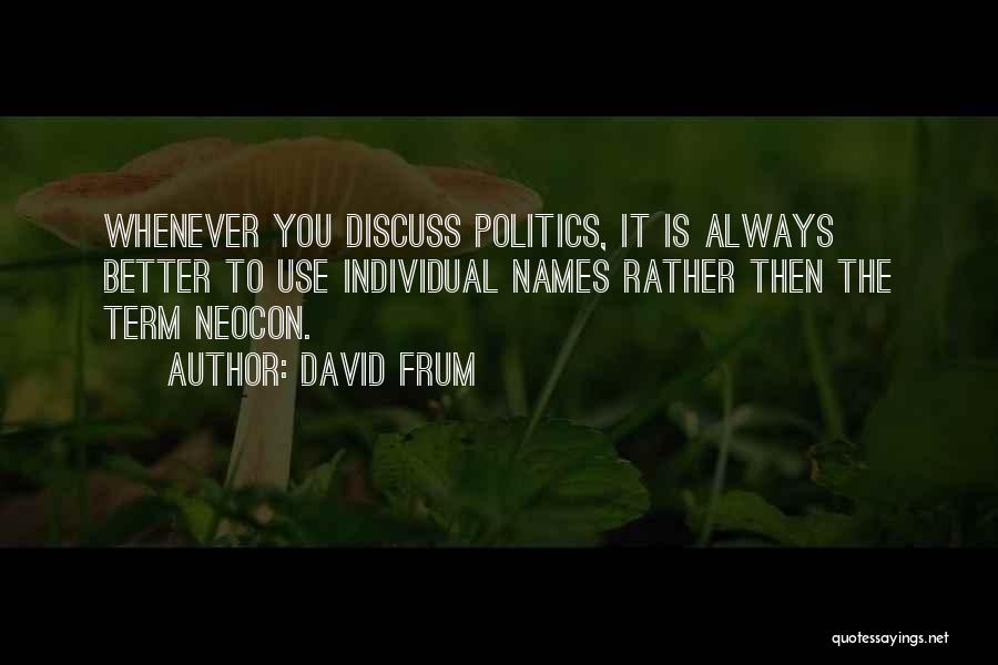 David Frum Quotes: Whenever You Discuss Politics, It Is Always Better To Use Individual Names Rather Then The Term Neocon.