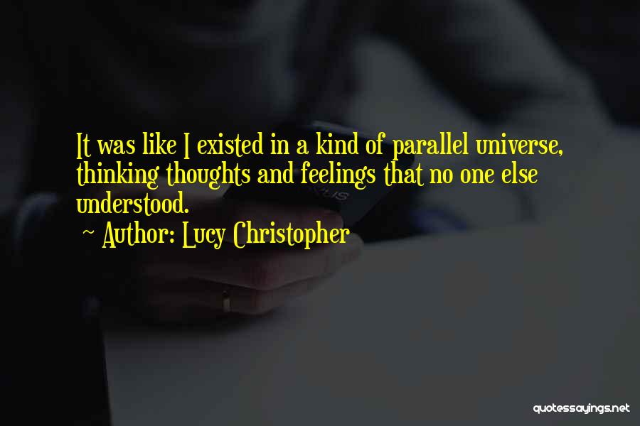 Lucy Christopher Quotes: It Was Like I Existed In A Kind Of Parallel Universe, Thinking Thoughts And Feelings That No One Else Understood.