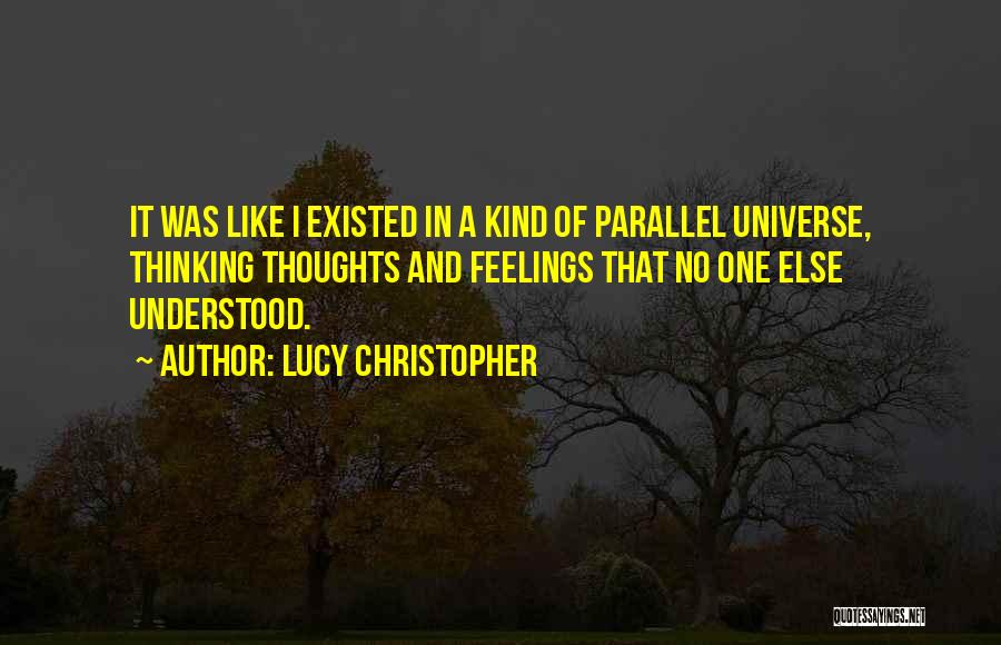 Lucy Christopher Quotes: It Was Like I Existed In A Kind Of Parallel Universe, Thinking Thoughts And Feelings That No One Else Understood.