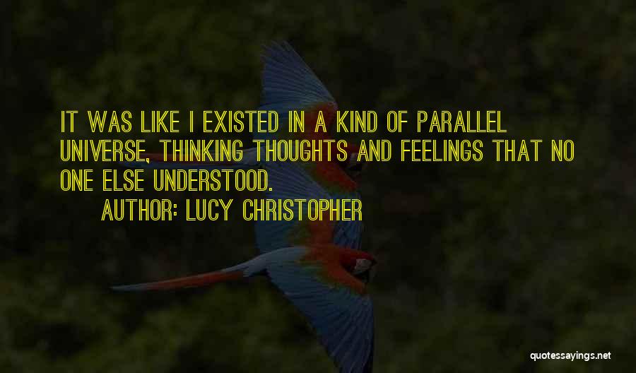 Lucy Christopher Quotes: It Was Like I Existed In A Kind Of Parallel Universe, Thinking Thoughts And Feelings That No One Else Understood.
