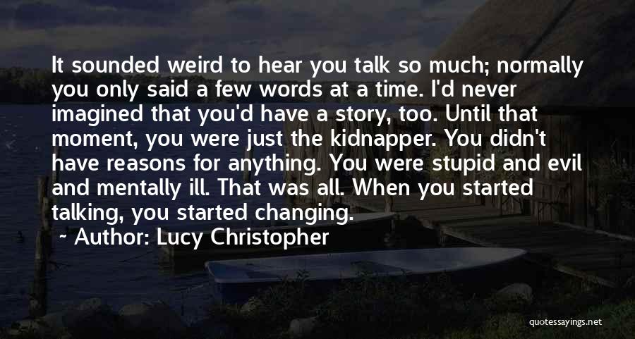 Lucy Christopher Quotes: It Sounded Weird To Hear You Talk So Much; Normally You Only Said A Few Words At A Time. I'd