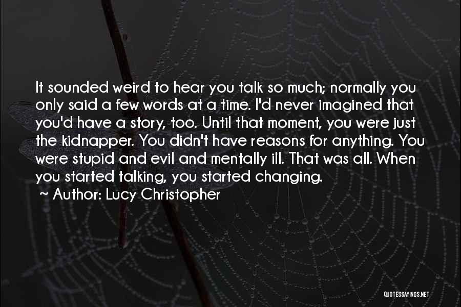 Lucy Christopher Quotes: It Sounded Weird To Hear You Talk So Much; Normally You Only Said A Few Words At A Time. I'd