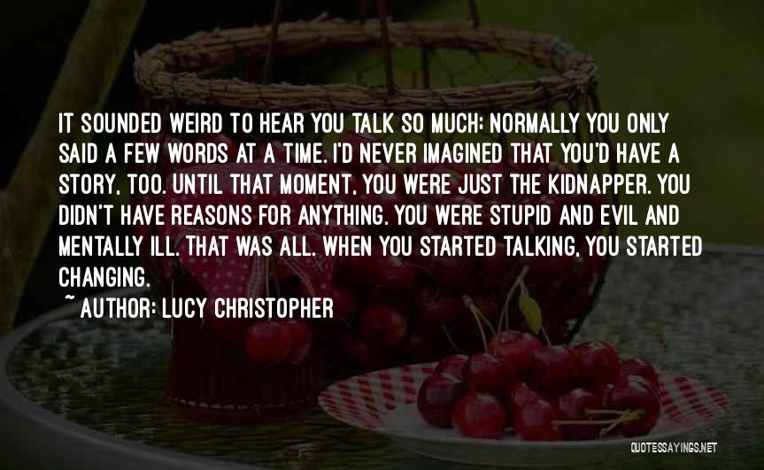 Lucy Christopher Quotes: It Sounded Weird To Hear You Talk So Much; Normally You Only Said A Few Words At A Time. I'd