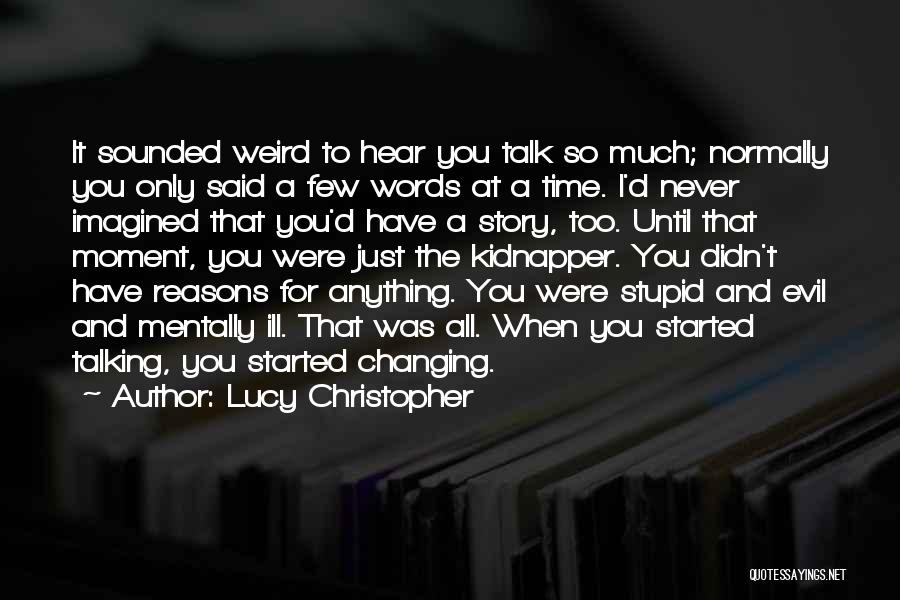 Lucy Christopher Quotes: It Sounded Weird To Hear You Talk So Much; Normally You Only Said A Few Words At A Time. I'd