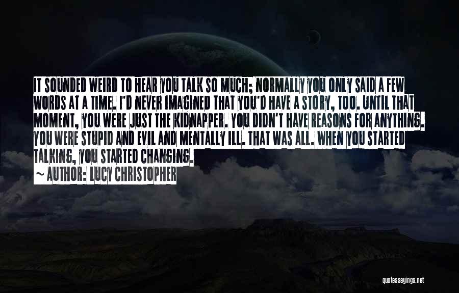 Lucy Christopher Quotes: It Sounded Weird To Hear You Talk So Much; Normally You Only Said A Few Words At A Time. I'd