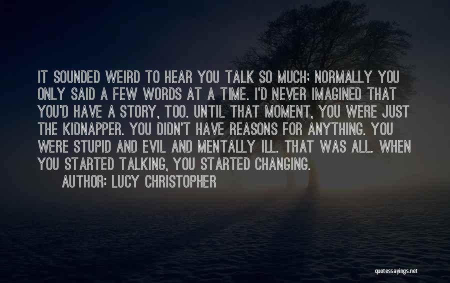 Lucy Christopher Quotes: It Sounded Weird To Hear You Talk So Much; Normally You Only Said A Few Words At A Time. I'd