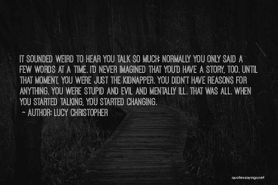 Lucy Christopher Quotes: It Sounded Weird To Hear You Talk So Much; Normally You Only Said A Few Words At A Time. I'd