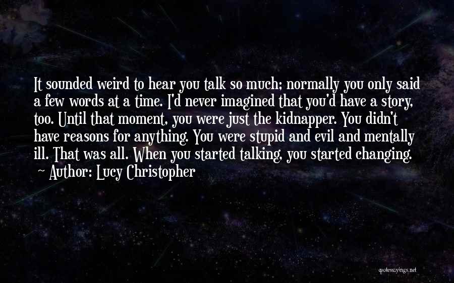 Lucy Christopher Quotes: It Sounded Weird To Hear You Talk So Much; Normally You Only Said A Few Words At A Time. I'd