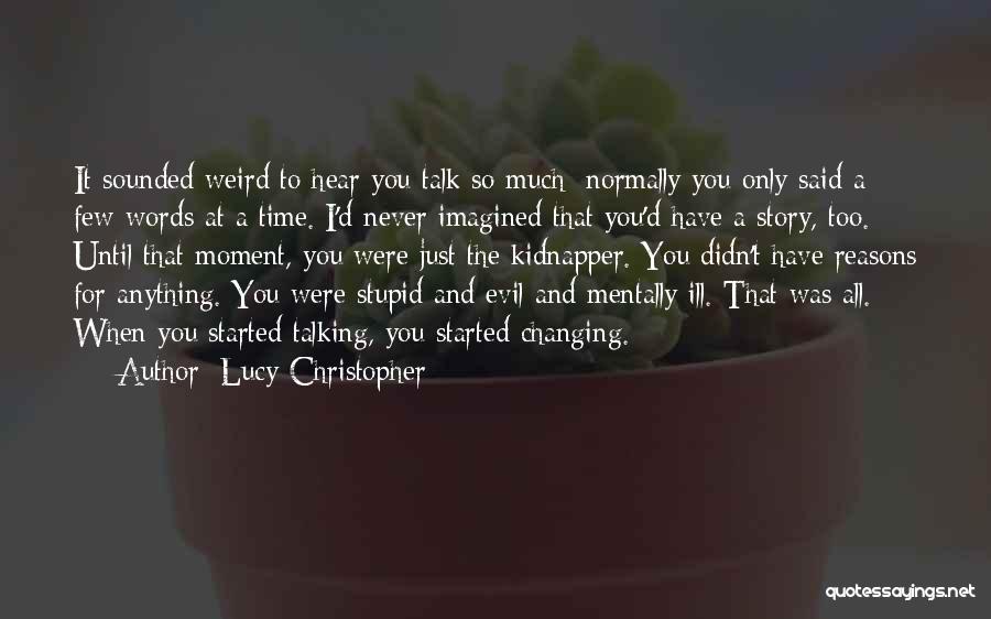 Lucy Christopher Quotes: It Sounded Weird To Hear You Talk So Much; Normally You Only Said A Few Words At A Time. I'd