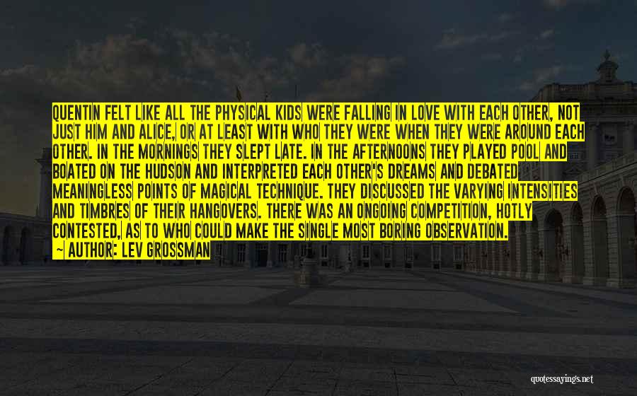 Lev Grossman Quotes: Quentin Felt Like All The Physical Kids Were Falling In Love With Each Other, Not Just Him And Alice, Or