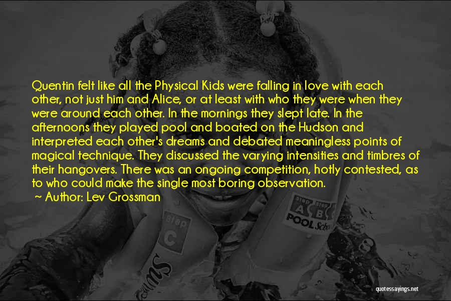 Lev Grossman Quotes: Quentin Felt Like All The Physical Kids Were Falling In Love With Each Other, Not Just Him And Alice, Or