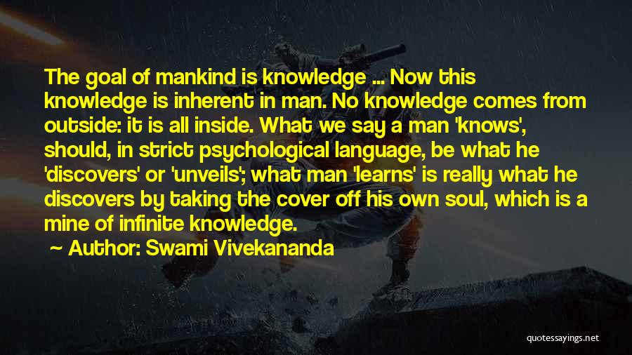 Swami Vivekananda Quotes: The Goal Of Mankind Is Knowledge ... Now This Knowledge Is Inherent In Man. No Knowledge Comes From Outside: It