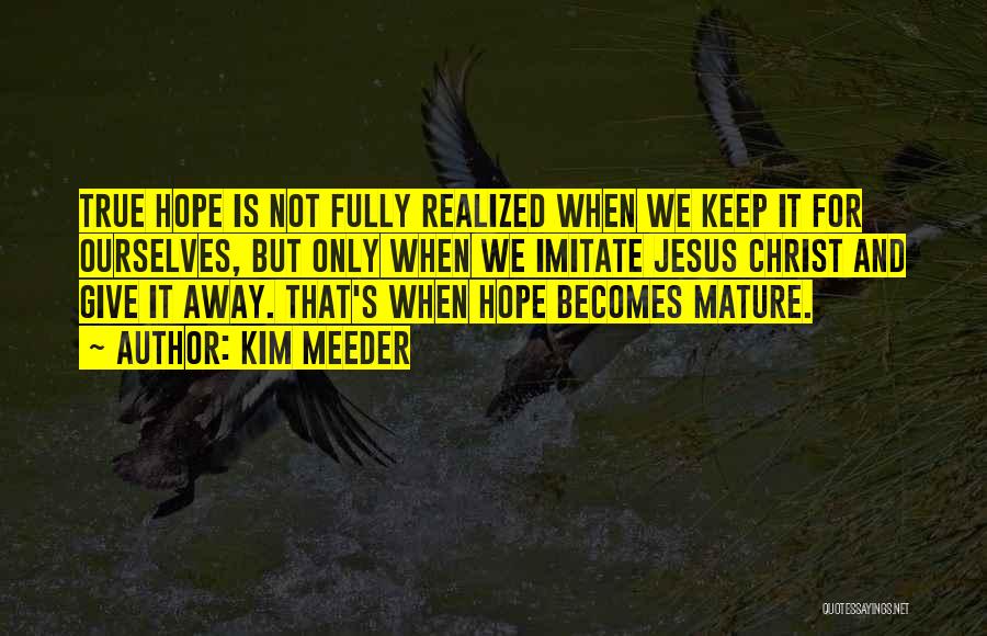 Kim Meeder Quotes: True Hope Is Not Fully Realized When We Keep It For Ourselves, But Only When We Imitate Jesus Christ And