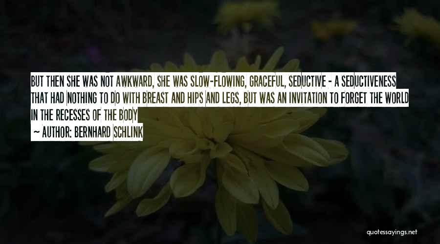 Bernhard Schlink Quotes: But Then She Was Not Awkward, She Was Slow-flowing, Graceful, Seductive - A Seductiveness That Had Nothing To Do With