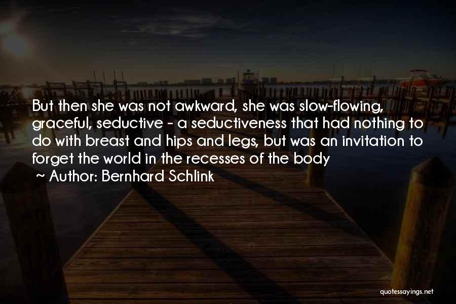 Bernhard Schlink Quotes: But Then She Was Not Awkward, She Was Slow-flowing, Graceful, Seductive - A Seductiveness That Had Nothing To Do With