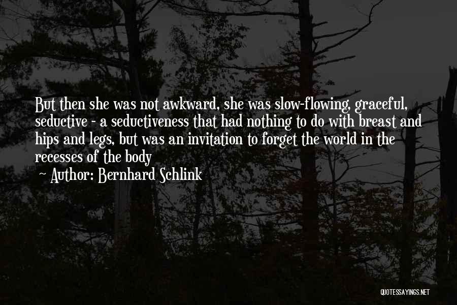 Bernhard Schlink Quotes: But Then She Was Not Awkward, She Was Slow-flowing, Graceful, Seductive - A Seductiveness That Had Nothing To Do With