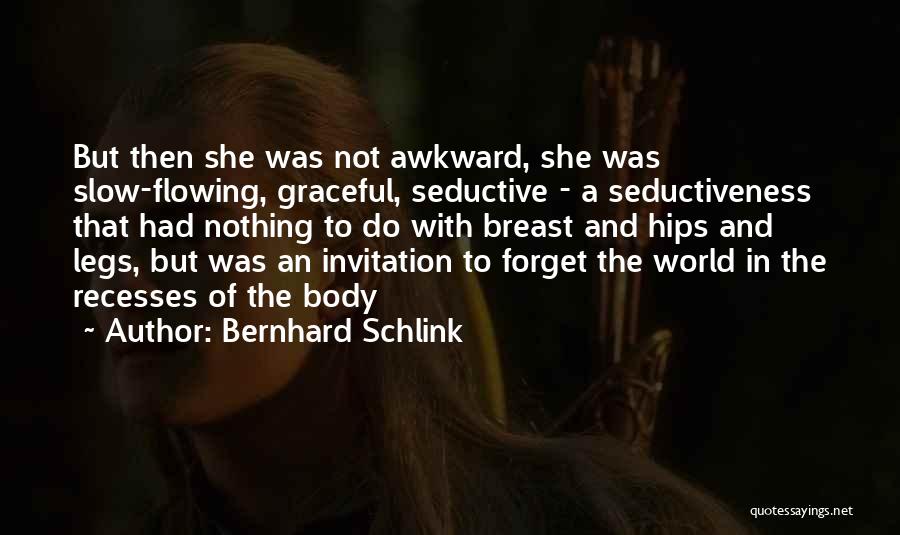 Bernhard Schlink Quotes: But Then She Was Not Awkward, She Was Slow-flowing, Graceful, Seductive - A Seductiveness That Had Nothing To Do With