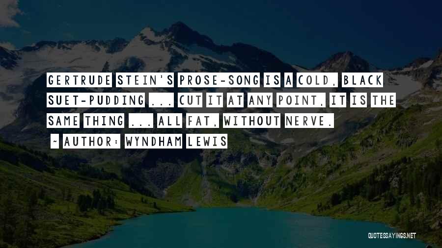 Wyndham Lewis Quotes: Gertrude Stein's Prose-song Is A Cold, Black Suet-pudding ... Cut It At Any Point, It Is The Same Thing ...