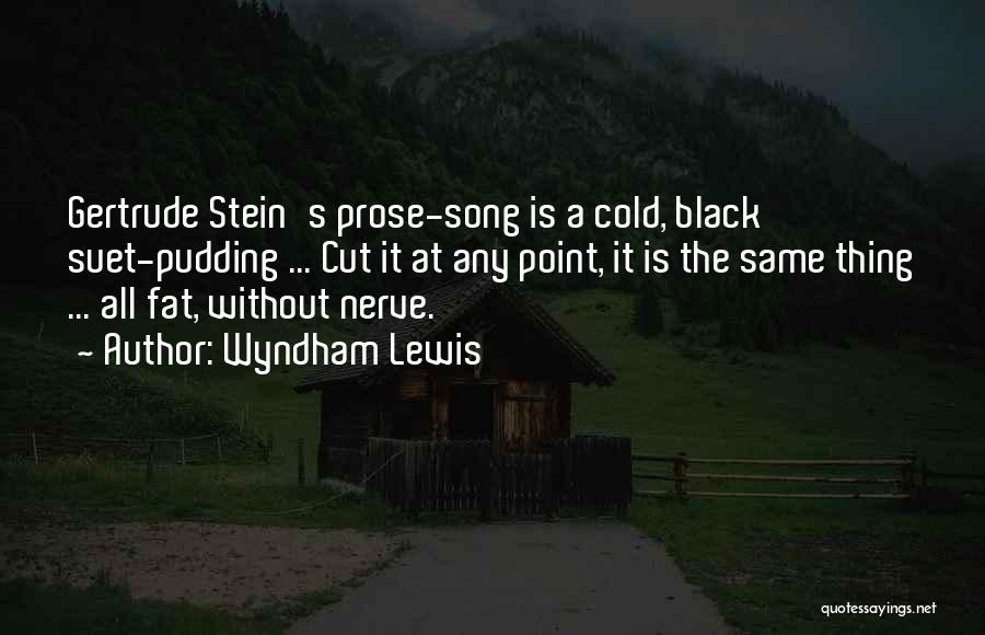 Wyndham Lewis Quotes: Gertrude Stein's Prose-song Is A Cold, Black Suet-pudding ... Cut It At Any Point, It Is The Same Thing ...
