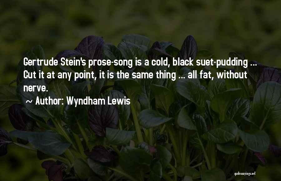 Wyndham Lewis Quotes: Gertrude Stein's Prose-song Is A Cold, Black Suet-pudding ... Cut It At Any Point, It Is The Same Thing ...