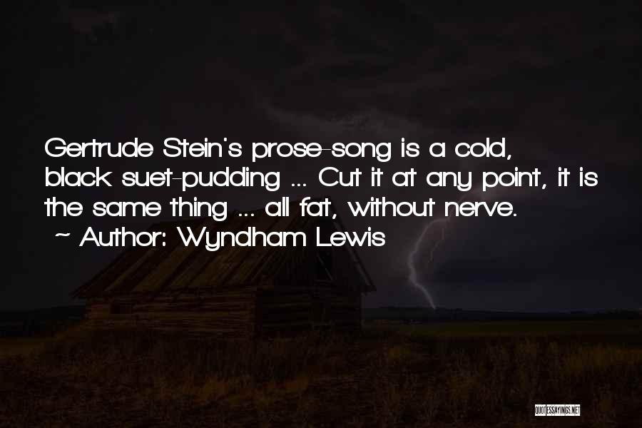 Wyndham Lewis Quotes: Gertrude Stein's Prose-song Is A Cold, Black Suet-pudding ... Cut It At Any Point, It Is The Same Thing ...