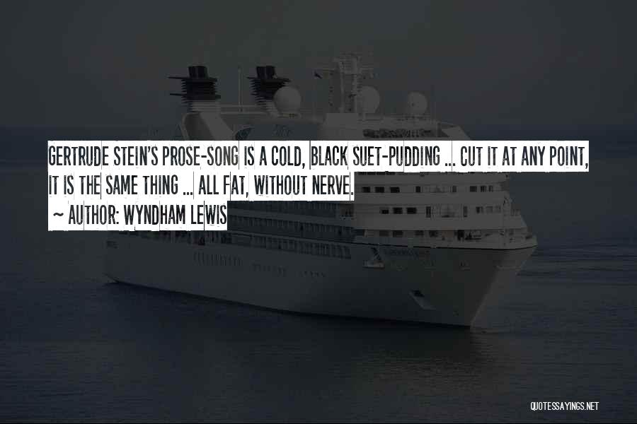 Wyndham Lewis Quotes: Gertrude Stein's Prose-song Is A Cold, Black Suet-pudding ... Cut It At Any Point, It Is The Same Thing ...
