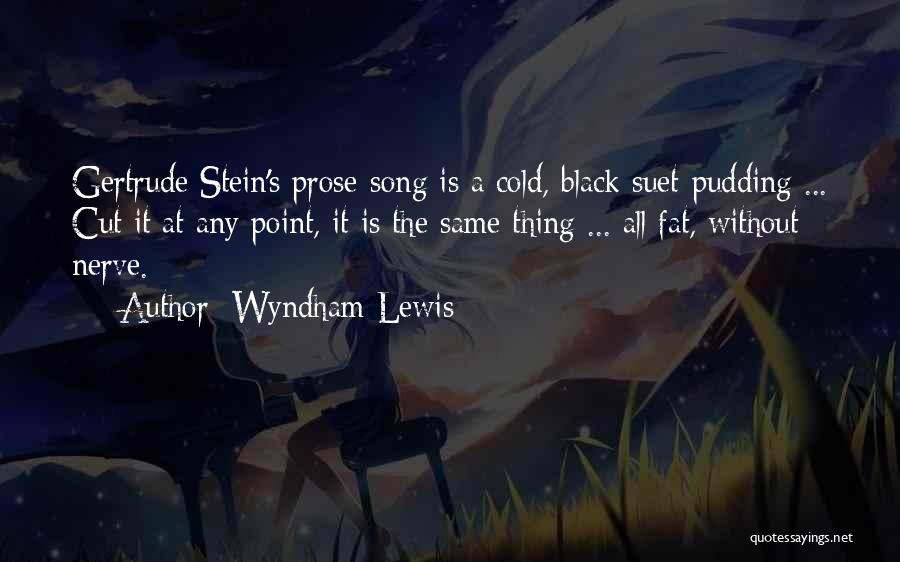 Wyndham Lewis Quotes: Gertrude Stein's Prose-song Is A Cold, Black Suet-pudding ... Cut It At Any Point, It Is The Same Thing ...