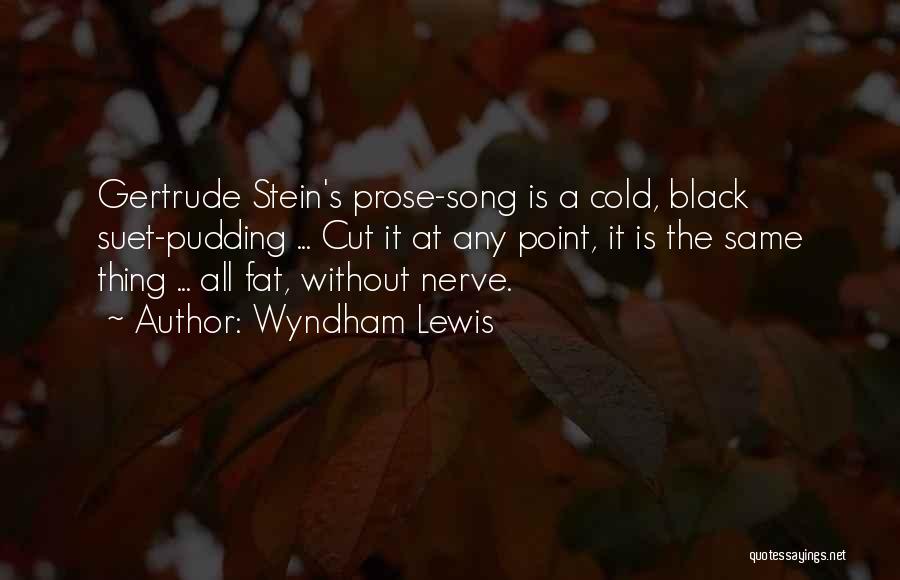 Wyndham Lewis Quotes: Gertrude Stein's Prose-song Is A Cold, Black Suet-pudding ... Cut It At Any Point, It Is The Same Thing ...