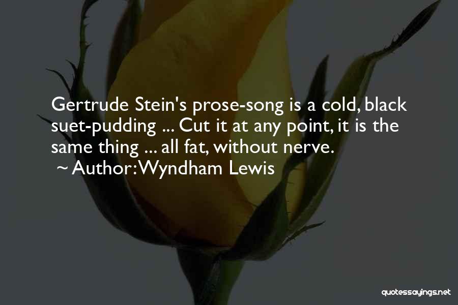 Wyndham Lewis Quotes: Gertrude Stein's Prose-song Is A Cold, Black Suet-pudding ... Cut It At Any Point, It Is The Same Thing ...