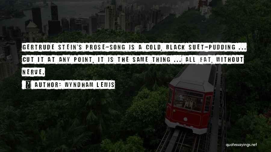 Wyndham Lewis Quotes: Gertrude Stein's Prose-song Is A Cold, Black Suet-pudding ... Cut It At Any Point, It Is The Same Thing ...