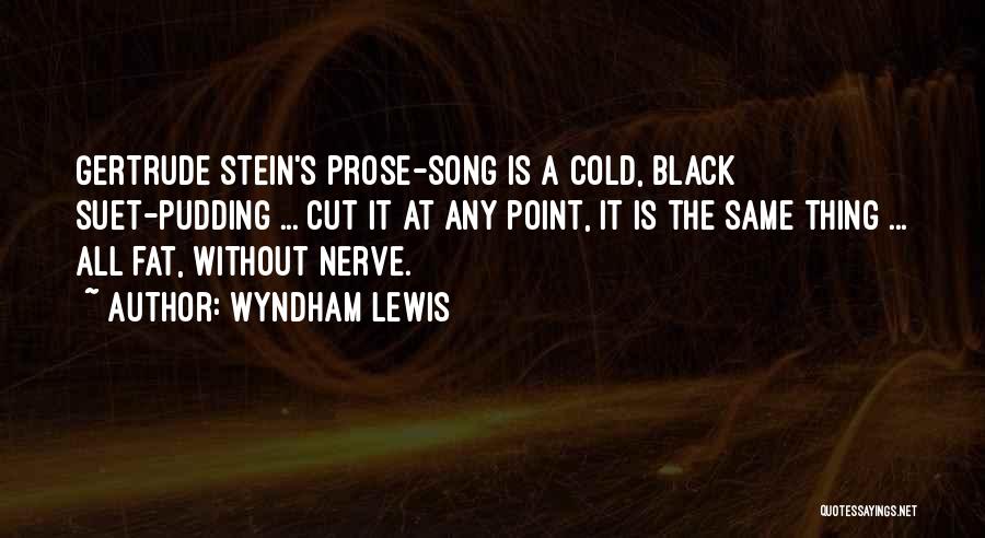 Wyndham Lewis Quotes: Gertrude Stein's Prose-song Is A Cold, Black Suet-pudding ... Cut It At Any Point, It Is The Same Thing ...