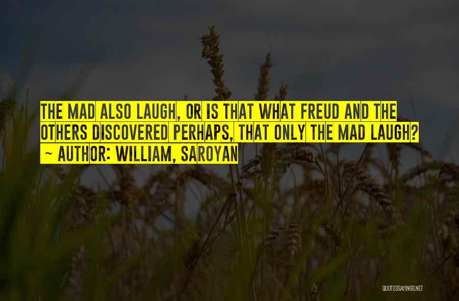 William, Saroyan Quotes: The Mad Also Laugh, Or Is That What Freud And The Others Discovered Perhaps, That Only The Mad Laugh?
