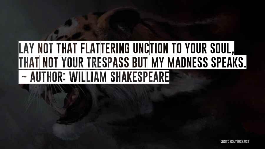 William Shakespeare Quotes: Lay Not That Flattering Unction To Your Soul, That Not Your Trespass But My Madness Speaks.