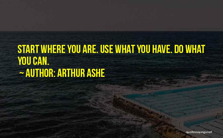 Arthur Ashe Quotes: Start Where You Are. Use What You Have. Do What You Can.