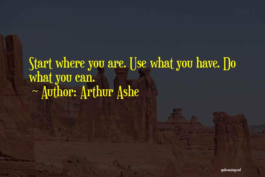 Arthur Ashe Quotes: Start Where You Are. Use What You Have. Do What You Can.